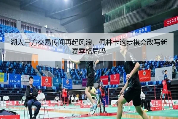 湖人三方交易传闻再起风浪，佩林卡这步棋会改写新赛季格局吗 - bet365 online